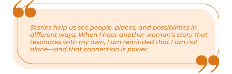 A light peach rectangular card featuring a quote in orange italicized type. The text is framed by a thin orange border line that connects to large quotation marks at the top left and bottom right corners. The full text reads: "Stories help us see people, places, and possibilities in different ways. When I hear another woman’s story that resonates with my own, I am reminded that I am not alone—and that connection is power."