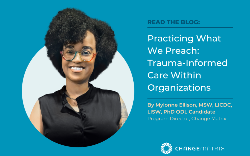 A teal-background promotional graphic for a Change Matrix blog post. On the left, a circular headshot features Mylonne Ellison, Program Director at Change Matrix, smiling and wearing colorful round glasses and a black sleeveless top. On the right, bold white text reads 'READ THE BLOG: Practicing What We Preach: Trauma-Informed Care Within Organizations,' attributed to Mylonne Ellison, MSW, LICDC, LISW, PhD ODL Candidate, Program Director, Change Matrix. The Change Matrix logo appears in the bottom right corner. The graphic promotes a blog exploring how organizations can apply trauma-informed care principles internally.
