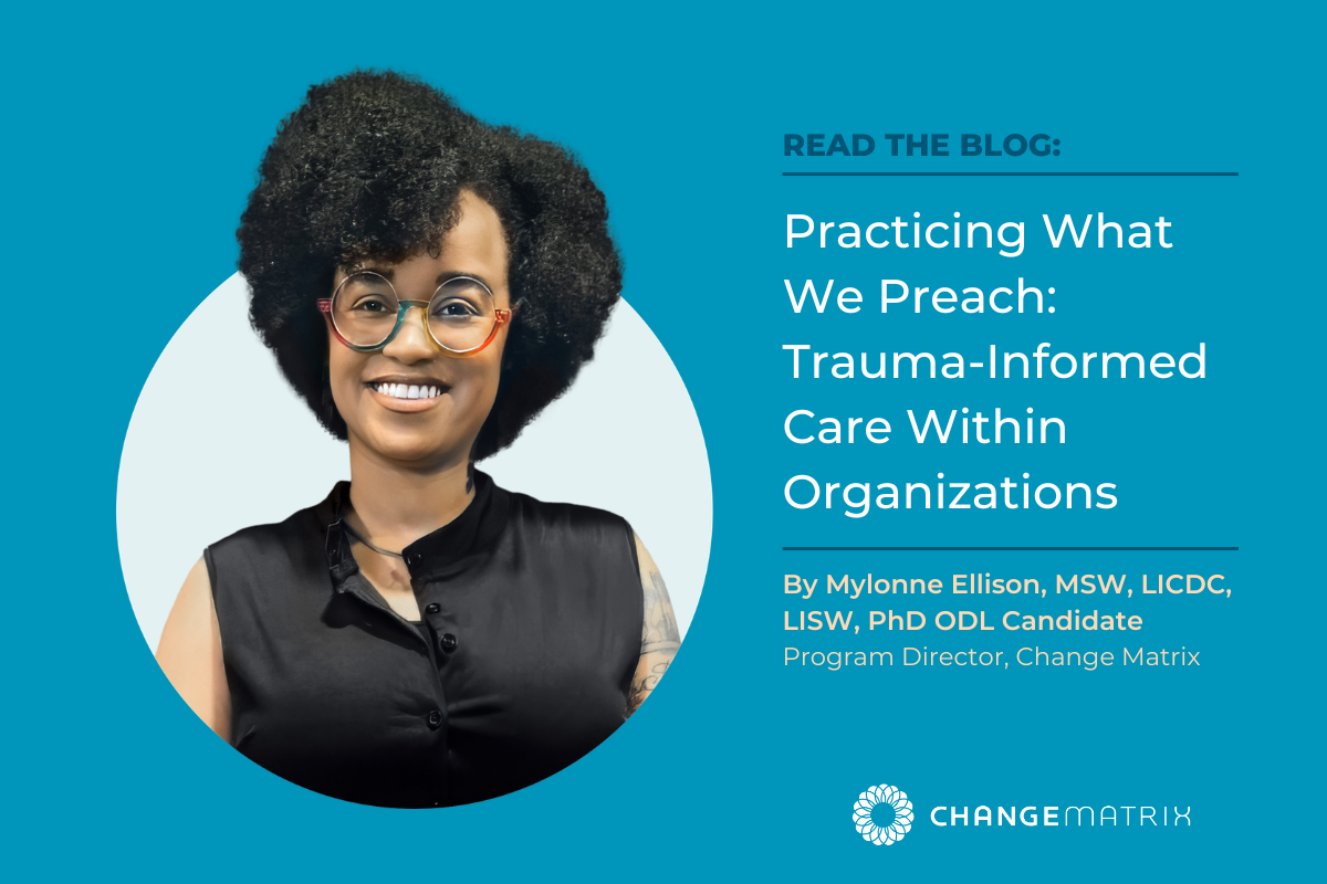 A teal-background promotional graphic for a Change Matrix blog post. On the left, a circular headshot features Mylonne Ellison, Program Director at Change Matrix, smiling and wearing colorful round glasses and a black sleeveless top. On the right, bold white text reads 'READ THE BLOG: Practicing What We Preach: Trauma-Informed Care Within Organizations,' attributed to Mylonne Ellison, MSW, LICDC, LISW, PhD ODL Candidate, Program Director, Change Matrix. The Change Matrix logo appears in the bottom right corner. The graphic promotes a blog exploring how organizations can apply trauma-informed care principles internally.