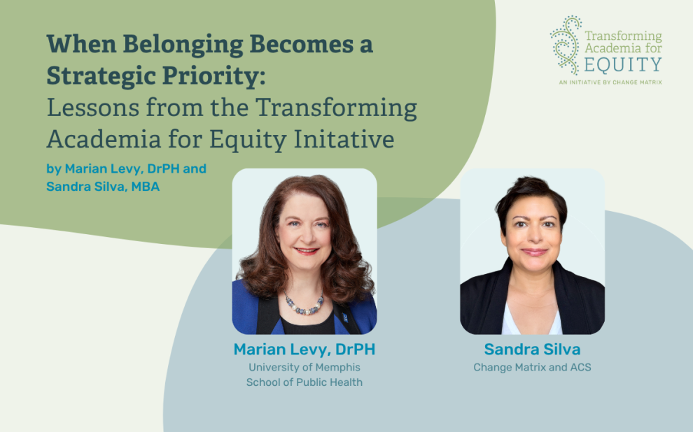 A promotional graphic for a publication titled 'When Belonging Becomes a Strategic Priority: Lessons from the Transforming Academia for Equity Initiative,' authored by Marian Levy, PhD and Sandra Silva, MBA. The design features a soft green and blue-gray color palette with two professional headshots. On the left, Marian Levy, DrPH, affiliated with the University of Memphis School of Public Health, is shown in a blue blazer with a necklace. On the right, Sandra Silva, MBA, affiliated with Change Matrix and ACS, is shown in a dark jacket. The upper right corner displays the 'Transforming Academia for Equity - An Initiative by Change Matrix' logo, featuring a stylized green DNA-like helix icon.